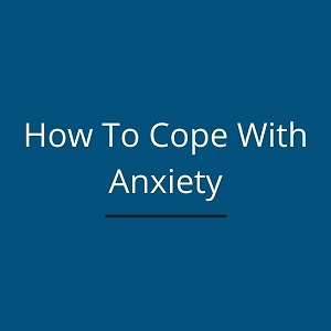 How To Cope With Anxiety