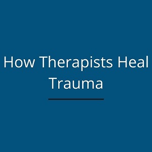 How therapists heal trauma